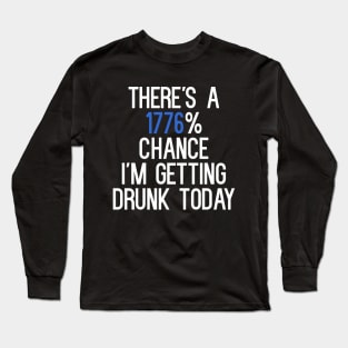 There's A 1776% Chance I'm Getting Drunk Today T-Shirt Long Sleeve T-Shirt